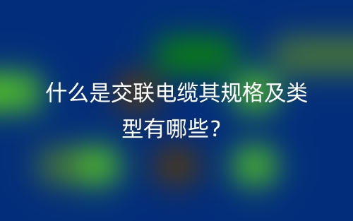 什么是交联电缆其规格及类型有哪些？(图1)