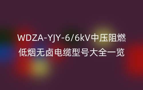 WDZA-YJY-6/6kV中压阻燃低烟无卤电缆型号大全一览表(图1)