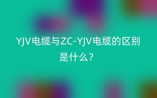 YJV电缆与ZC-YJV电缆的区别是什么？(图1)