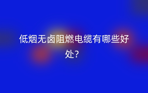 低烟无卤阻燃电缆有哪些好处？(图1)