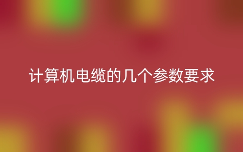 计算机电缆的几个参数要求(图1)