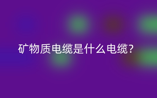 矿物质电缆是什么电缆？(图1)