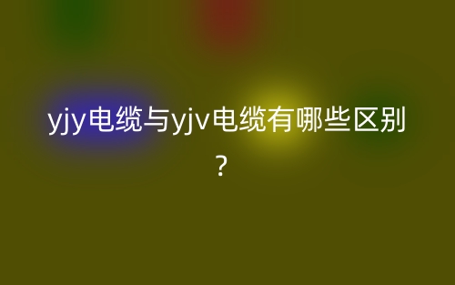 yjy电缆与yjv电缆有哪些区别？(图1)