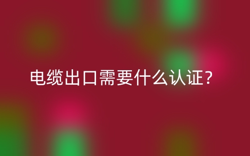 电缆出口需要什么认证？(图1)