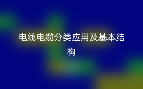 电线电缆分类应用及基本结构(图1)