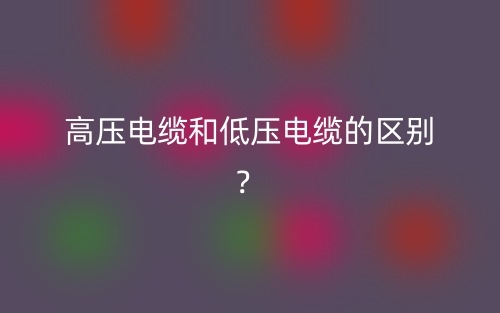 高压电缆和低压电缆的区别？(图1)