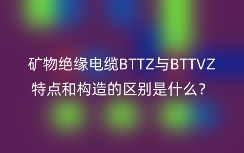 矿物绝缘电缆BTTZ与BTTVZ特点和构造的区别是什么？(图1)
