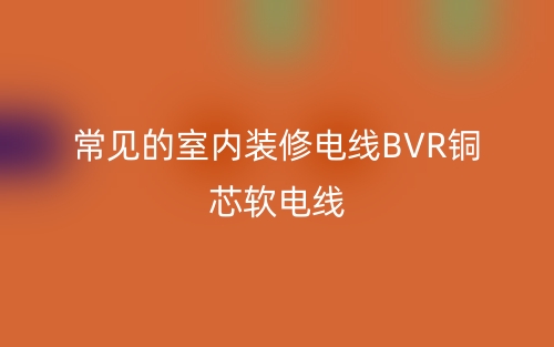 常见的室内装修电线BVR铜芯软电线(图1)
