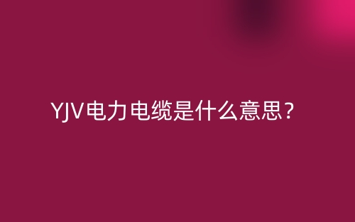 YJV电力电缆是什么意思？(图1)