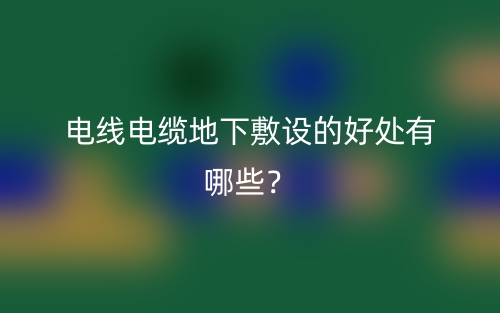 电线电缆地下敷设的好处有哪些？(图1)