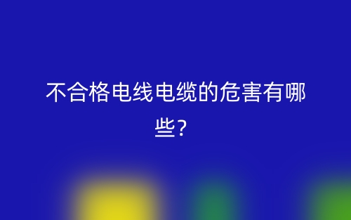 不合格电线电缆的危害有哪些？(图1)