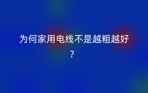 为何家用电线不是越粗越好？(图1)