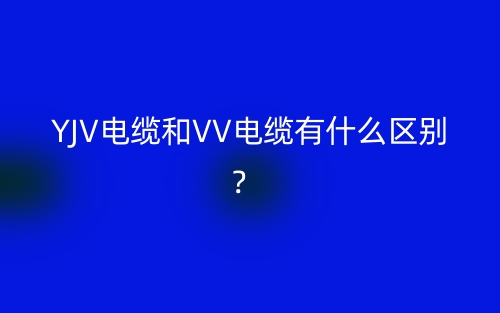 YJV电缆和VV电缆有什么区别？(图1)