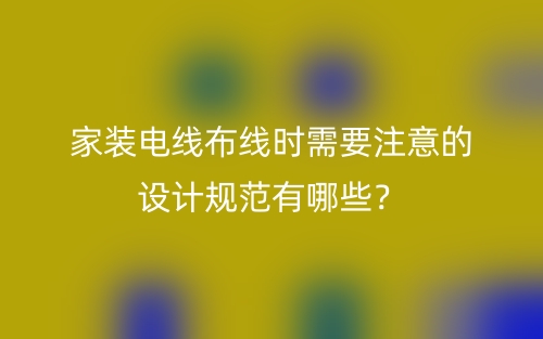 家装电线布线时需要注意的设计规范有哪些？(图1)