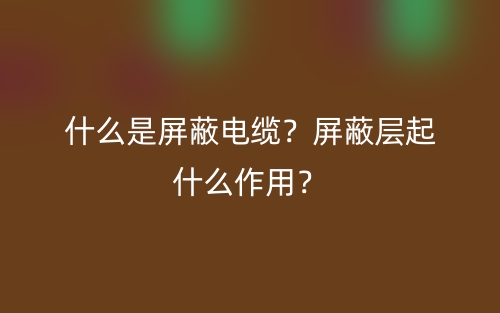 什么是屏蔽电缆？屏蔽层起什么作用？(图1)