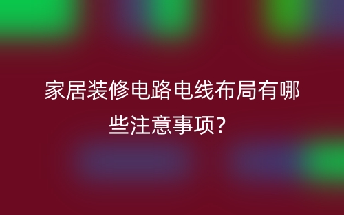 家居装修电路电线布局有哪些注意事项？(图1)