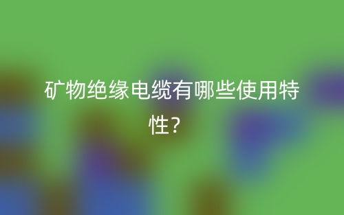 矿物绝缘电缆有哪些使用特性？(图1)