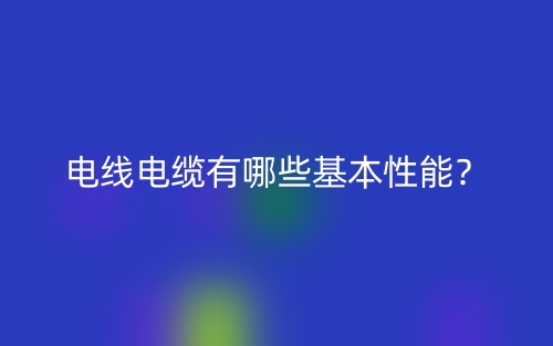电线电缆有哪些基本性能？(图1)