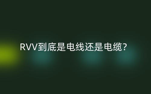 RVV到底是电线还是电缆？(图1)