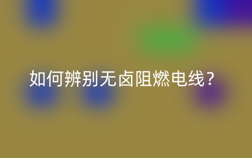 如何辨别无卤阻燃电线？(图1)
