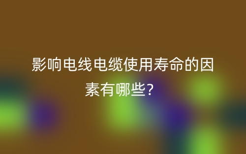 影响电线电缆使用寿命的因素有哪些？(图1)