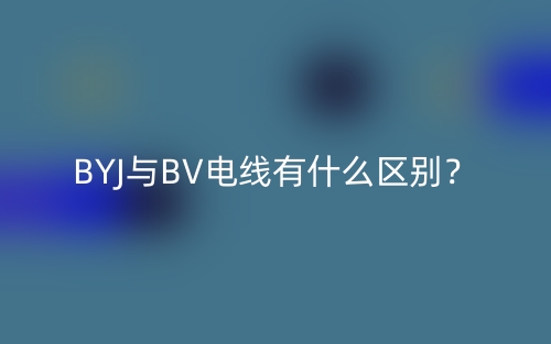 BYJ与BV电线有什么区别？(图1)