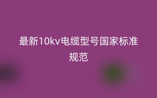 最新10kv电缆型号国家标准规范(图1)