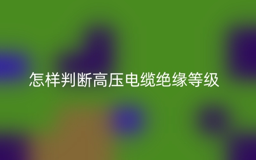 怎样判断高压电缆绝缘等级(图1)