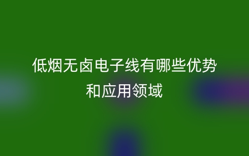 低烟无卤电子线有哪些优势和应用领域？(图1)