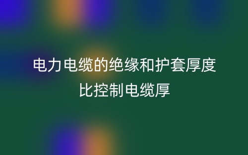 电力电缆的绝缘和护套厚度比控制电缆厚(图1)