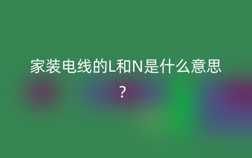 家装电线的L和N是什么意思？(图1)