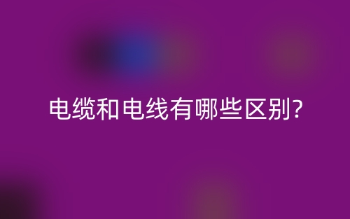 电缆和电线有哪些区别?(图1)