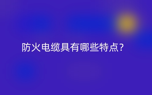 防火电缆具有哪些特点？(图1)