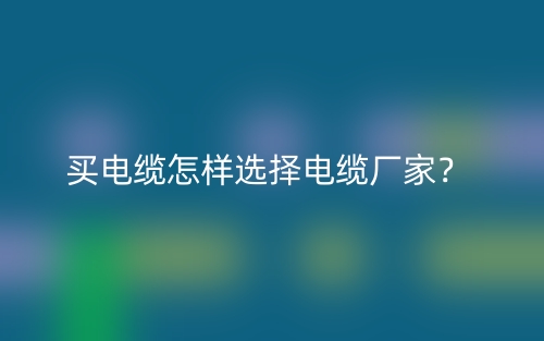 买电缆怎样选择电缆厂家？(图1)