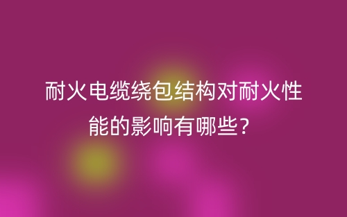 耐火电缆绕包结构对耐火性能的影响有哪些？(图1)