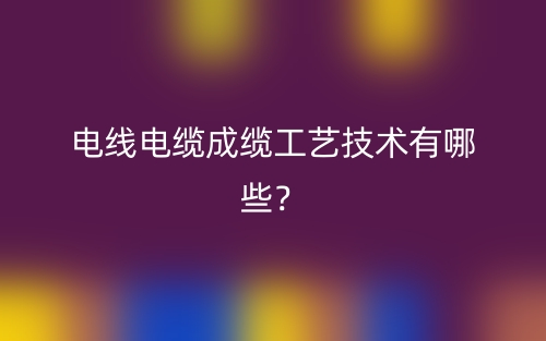 电线电缆成缆工艺技术有哪些？(图1)
