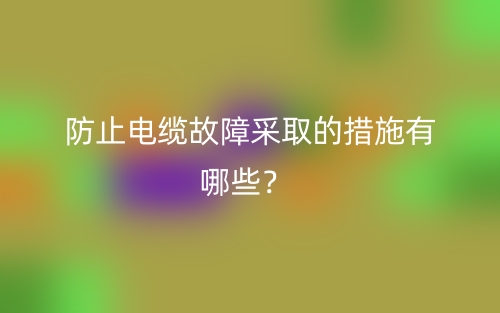 防止电缆故障采取的措施有哪些？(图1)