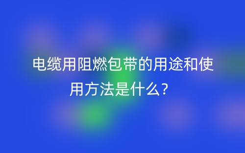 电缆用阻燃包带的用途和使用方法是什么？(图1)