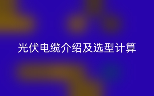光伏电缆介绍及选型计算(图1)