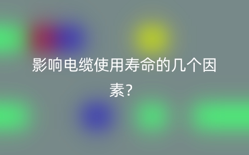 影响电缆使用寿命的几个因素？(图1)