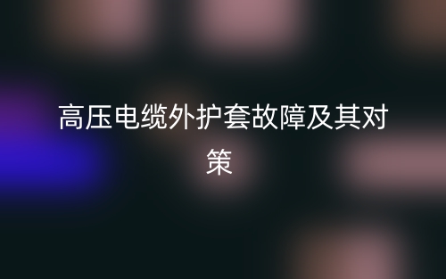 高压电缆外护套故障及其对策(图1)