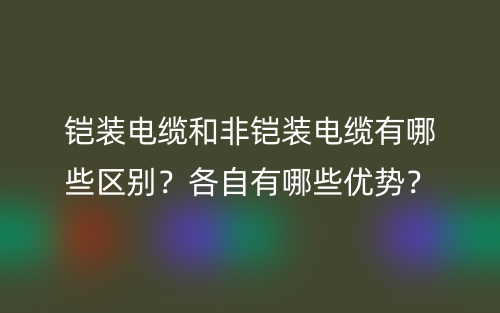 铠装电缆和非铠装电缆有哪些区别？各自有哪些优势？(图1)
