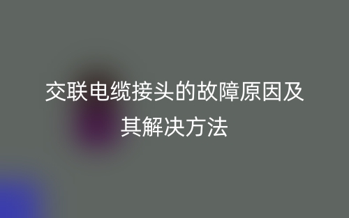 交联电缆接头的故障原因及其解决方法(图1)