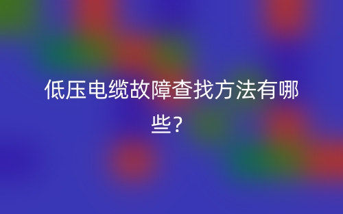 低压电缆故障查找方法有哪些？(图1)