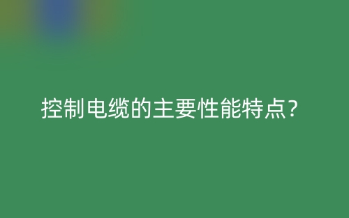 控制电缆的主要性能特点？(图1)