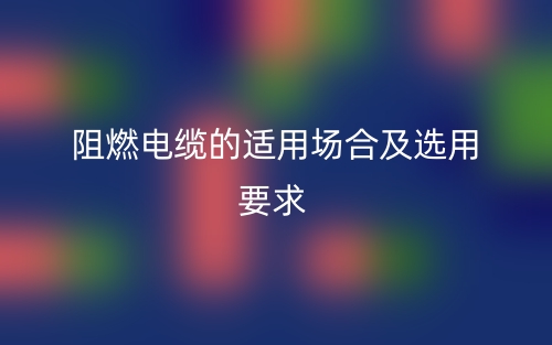 阻燃电缆的适用场合及选用要求(图1)