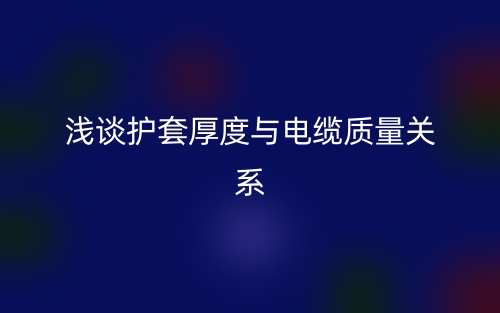 浅谈护套厚度与电缆质量关系(图1)