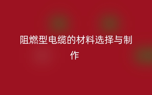 阻燃型电缆的材料选择与制作(图1)