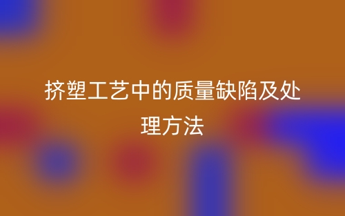 挤塑工艺中的质量缺陷及处理方法(图1)