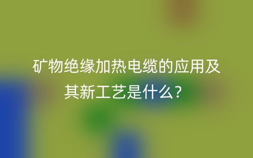 矿物绝缘加热电缆的应用及其新工艺是什么？(图1)